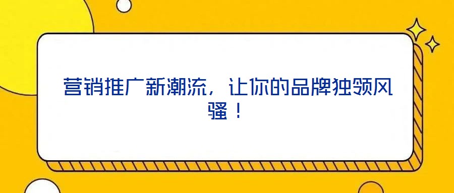 營(yíng)銷推廣新潮流,讓你的品牌獨(dú)領(lǐng)風(fēng)騷!
