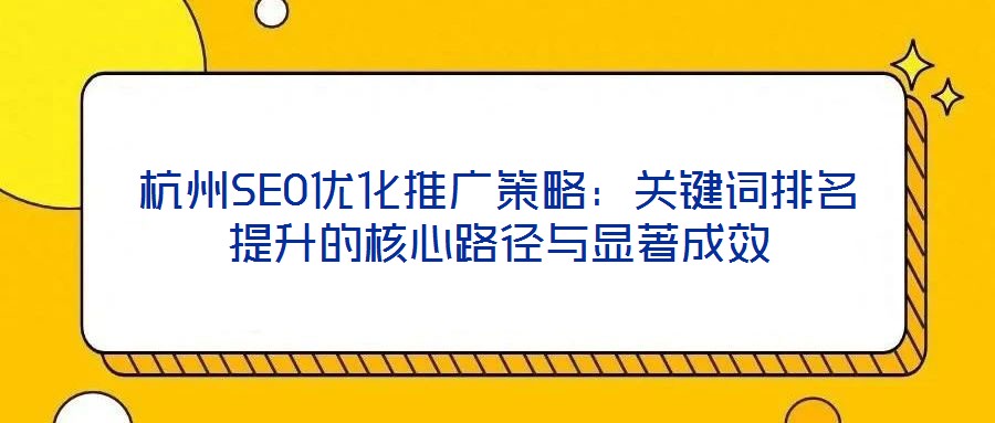 杭州SEO優化推廣策略:關鍵詞排名提升的核心路徑與顯著成效