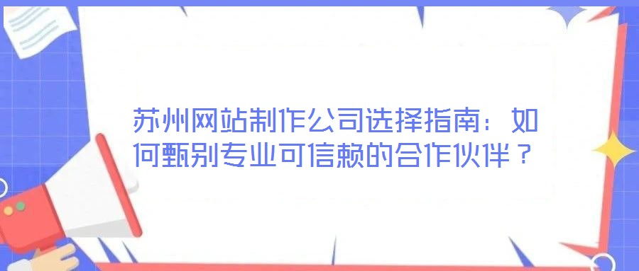 蘇州網站制作公司選擇指南：如何甄別專業可信賴的合作伙伴？