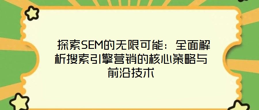 探索SEM的無限可能:全面解析搜索引擎營銷的核心策略與前沿技術