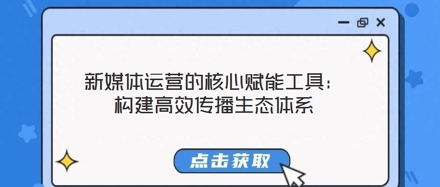 新媒體運營的核心賦能工具:構建高效傳播生態體系