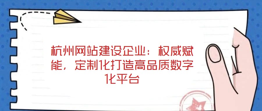 杭州網(wǎng)站建設(shè)企業(yè)：權(quán)威賦能，定制化打造高品質(zhì)數(shù)字化平臺