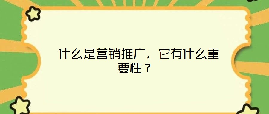 什么是營(yíng)銷推廣,它有什么重要性?