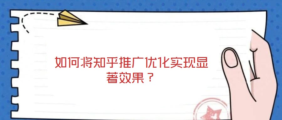 如何將知乎推廣優化實現顯著效果?