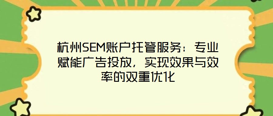 杭州SEM賬戶托管服務(wù):專業(yè)賦能廣告投放,實(shí)現(xiàn)效果與效率的雙重優(yōu)化