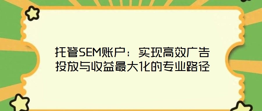 托管SEM賬戶：實現高效廣告投放與收益最大化的專業路徑
