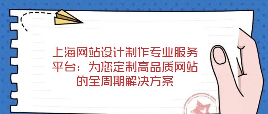 上海網站設計制作專業服務平臺:為您定制高品質網站的全周期解決方案