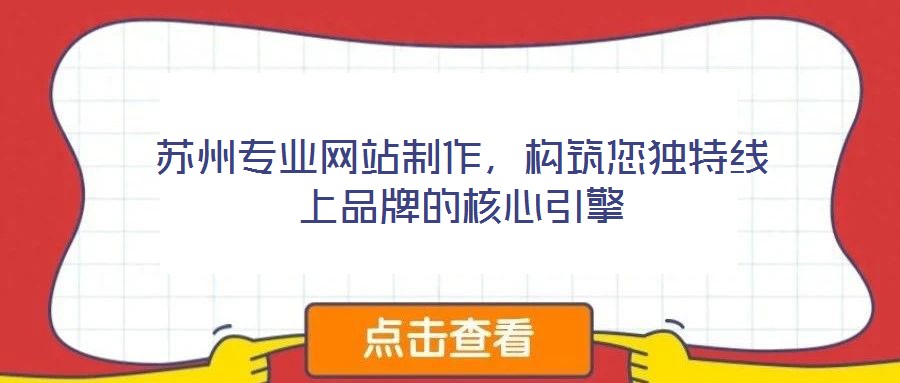 蘇州專業網站制作,構筑您獨特線上品牌的核心引擎