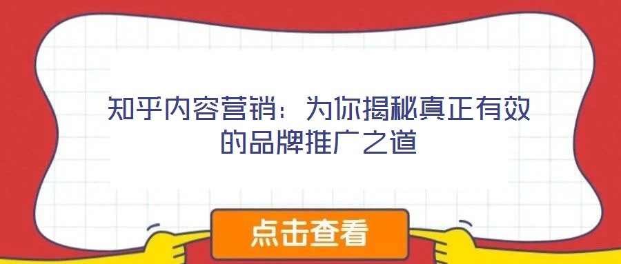 知乎內(nèi)容營銷:為你揭秘真正有效的品牌推廣之道