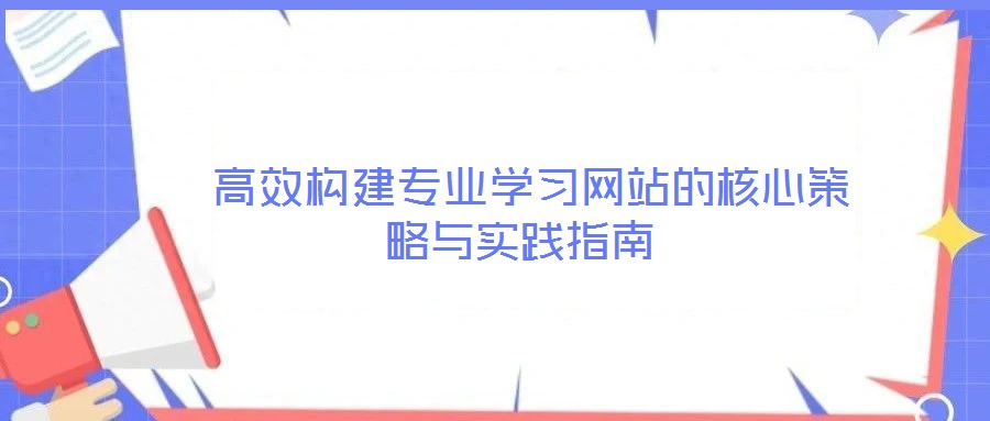 高效構建專業學習網站的核心策略與實踐指南