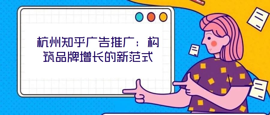 杭州知乎廣告推廣:構(gòu)筑品牌增長(zhǎng)的新范式