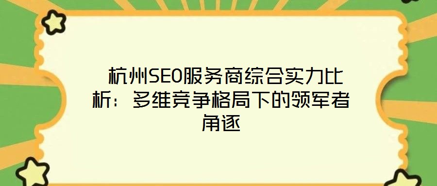 杭州SEO服務(wù)商綜合實力比析:多維競爭格局下的領(lǐng)軍者角逐