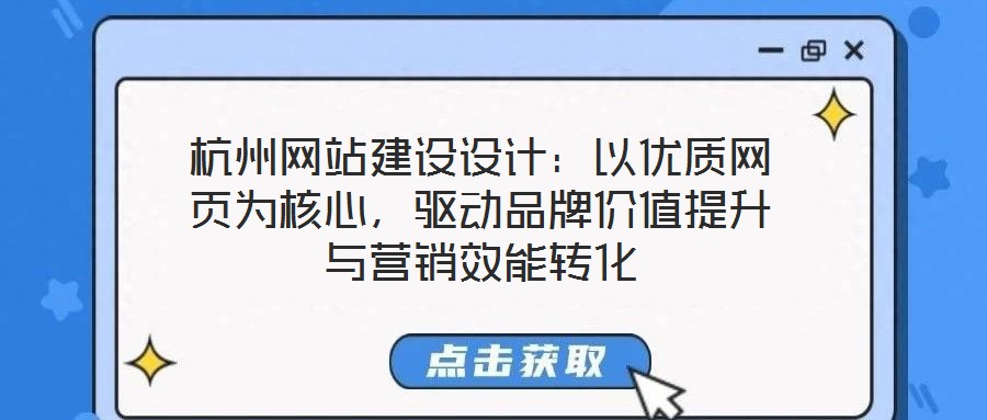 杭州網站建設設計：以優質網頁為核心，驅動品牌價值提升與營銷效能轉化