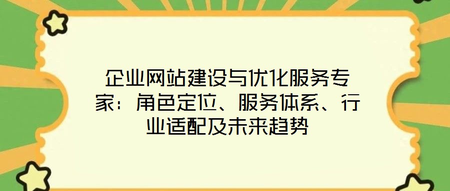 企業(yè)網(wǎng)站建設(shè)與優(yōu)化服務(wù)專家：角色定位、服務(wù)體系、行業(yè)適配及未來趨勢(shì)