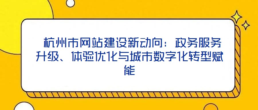 杭州市網站建設新動向:政務服務升級、體驗優化與城市數字化轉型賦能