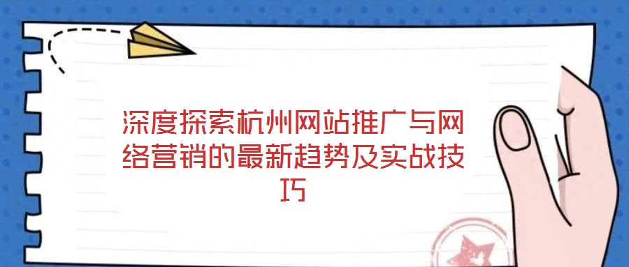 深度探索杭州網(wǎng)站推廣與網(wǎng)絡(luò)營(yíng)銷的最新趨勢(shì)及實(shí)戰(zhàn)技巧