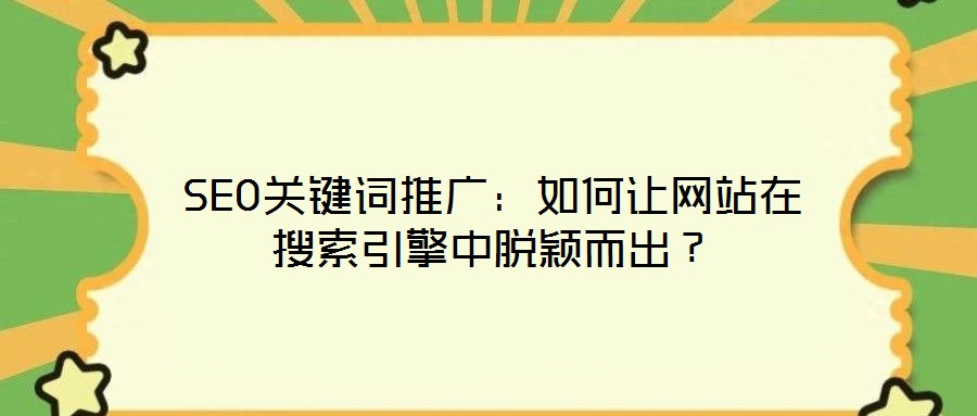 SEO關鍵詞推廣：如何讓網站在搜索引擎中脫穎而出？