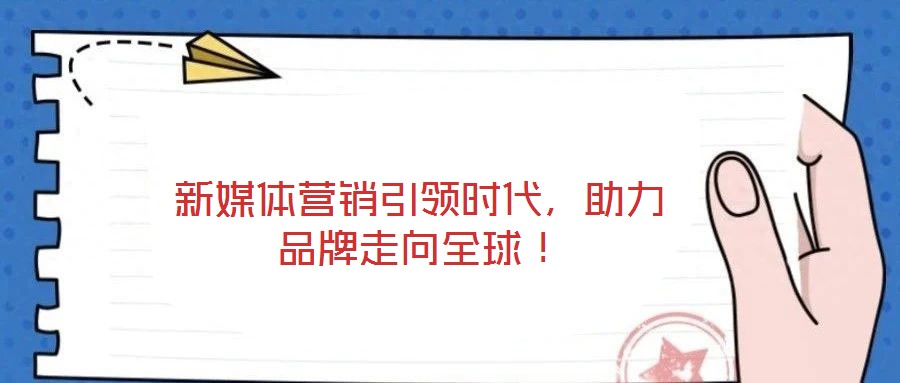 新媒體營銷引領時代，助力品牌走向全球！