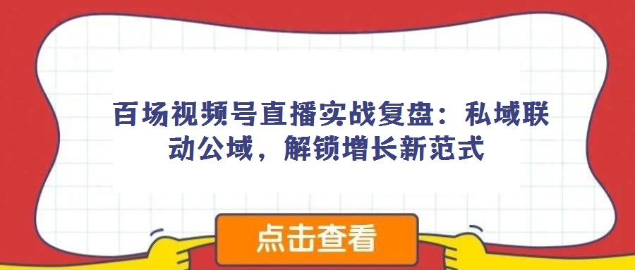  百場(chǎng)視頻號(hào)直播實(shí)戰(zhàn)復(fù)盤(pán)：私域聯(lián)動(dòng)公域，解鎖增長(zhǎng)新范式