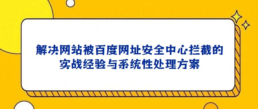 解決網站被百度網址安全中心攔截的實戰經驗與系統性處理方案