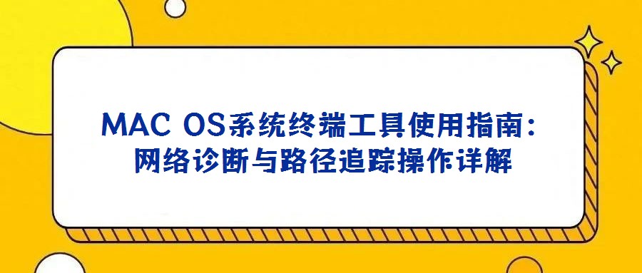 MAC OS系統終端工具使用指南:網絡診斷與路徑追蹤操作詳解