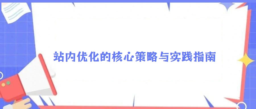 站內(nèi)優(yōu)化的核心策略與實(shí)踐指南