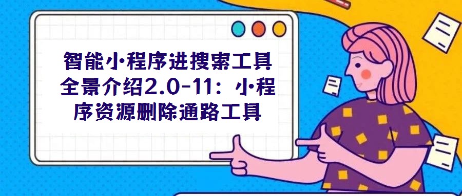 智能小程序進搜索工具全景介紹2.0-11:小程序資源刪除通路工具