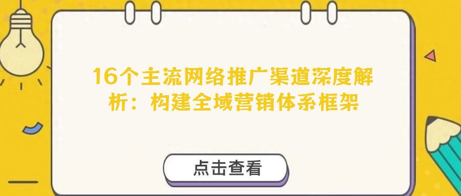 16個主流網(wǎng)絡推廣渠道深度解析:構(gòu)建全域營銷體系框架