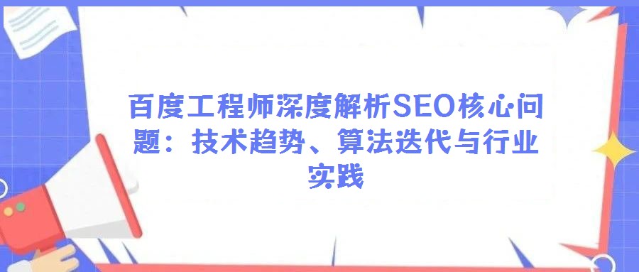 百度工程師深度解析SEO核心問題:技術(shù)趨勢、算法迭代與行業(yè)實踐