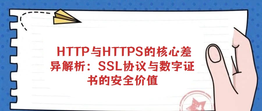 HTTP與HTTPS的核心差異解析:SSL協(xié)議與數(shù)字證書的安全價(jià)值
