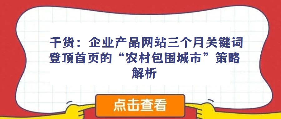 干貨:企業(yè)產(chǎn)品網(wǎng)站三個(gè)月關(guān)鍵詞登頂首頁的“農(nóng)村包圍城市”策略解析