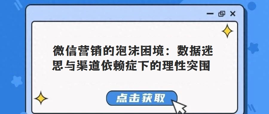 微信營銷的泡沫困境:數(shù)據(jù)迷思與渠道依賴癥下的理性突圍