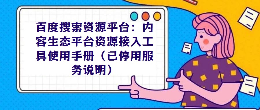 百度搜索資源平臺：內容生態平臺資源接入工具使用手冊（已停用服務說明）
